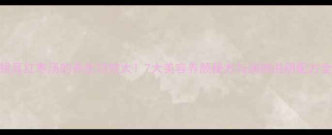 图片 银耳红枣汤的养生功效大！7大美容养颜秘方与润肺滋阴配方全