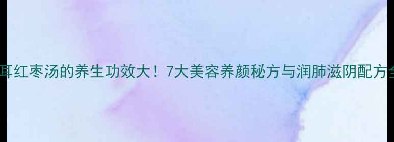 图片 银耳红枣汤的养生功效大！7大美容养颜秘方与润肺滋阴配方全2