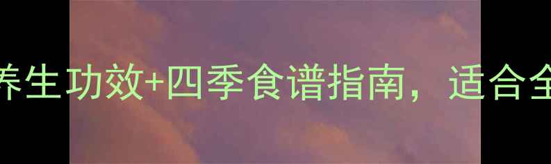 银耳马蹄莲子糖水5大养生功效四季食谱指南适合全家食用的润燥养颜圣品