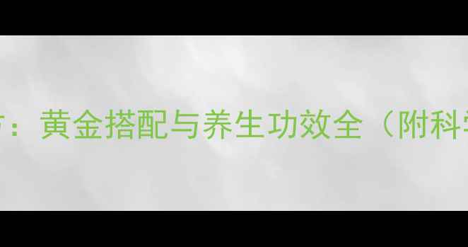 图片 锁阳肉苁蓉泡酒秘方：黄金搭配与养生功效全（附科学配比及禁忌指南）