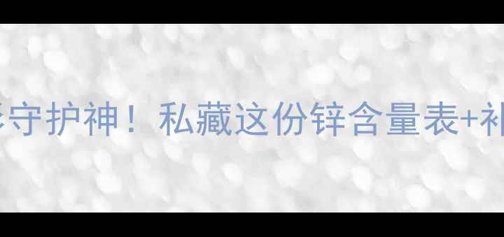 锌元素是男性健康的隐形守护神私藏这份锌含量表补锌食谱助你活力全开