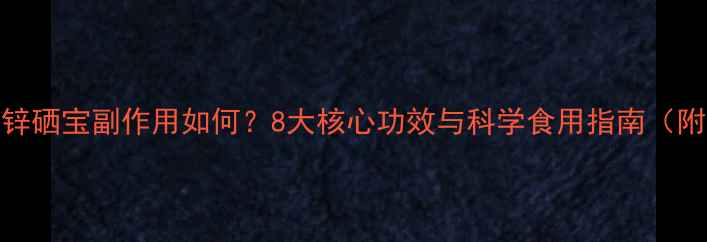 图片 锌硒宝多少钱？锌硒宝副作用如何？8大核心功效与科学食用指南（附真实用户反馈）