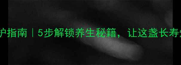 图片 长寿宫灯家庭养护指南｜5步解锁养生秘籍，让这盏长寿灯照亮健康人生1