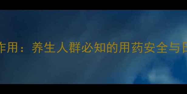 长春西汀副作用养生人群必知的用药安全与日常调护指南