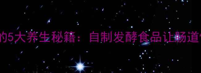 图片 长期保存益生菌的5大养生秘籍：自制发酵食品让肠道健康年轻10岁！2