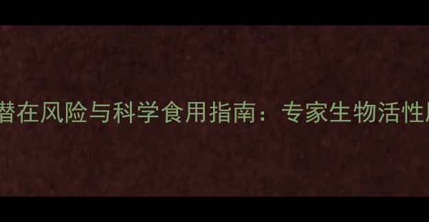 长期服用胶原蛋白肽的潜在风险与科学食用指南专家生物活性肽的副作用及应对策略