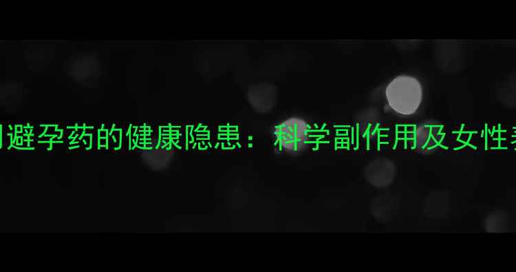 图片 长期服用避孕药的健康隐患：科学副作用及女性养生建议