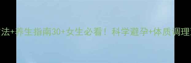 长期避孕方法养生指南30女生必看科学避孕体质调理双管齐下