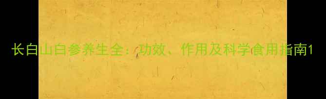 图片 长白山白参养生全：功效、作用及科学食用指南1