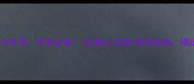 图片 长辛茶的功效与作用｜养生必备！3大核心功效+饮用指南，喝出健康好气色2