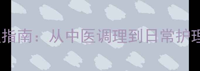 闭口粉刺科学处理指南从中医调理到日常护理的全面解决方案