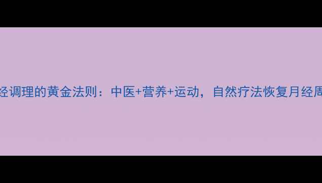 图片 闭经调理的黄金法则：中医+营养+运动，自然疗法恢复月经周期