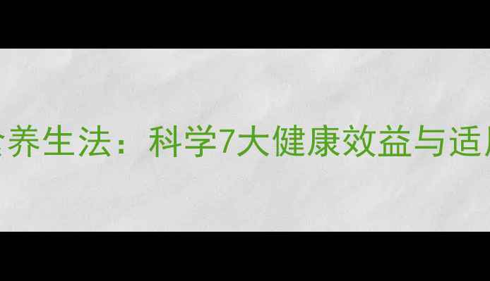 间歇性断食养生法科学7大健康效益与适用人群指南