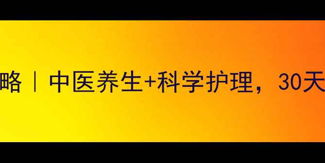 防脱固发全攻略中医养生科学护理30天见证发量逆袭