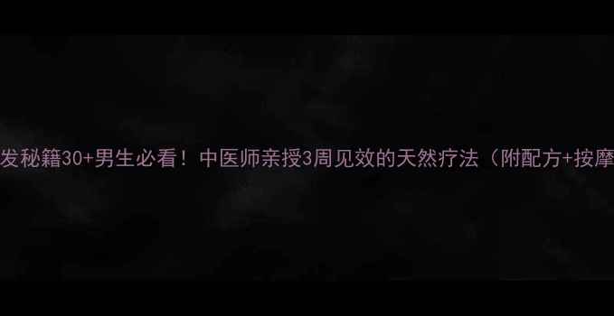 图片 防脱固发秘籍30+男生必看！中医师亲授3周见效的天然疗法（附配方+按摩手法）