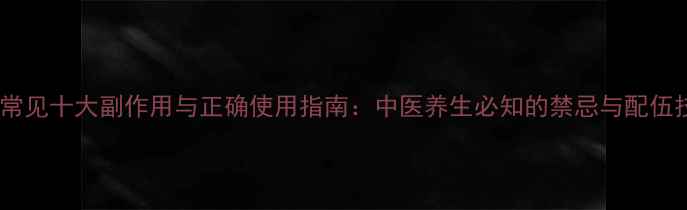 防风常见十大副作用与正确使用指南中医养生必知的禁忌与配伍技巧