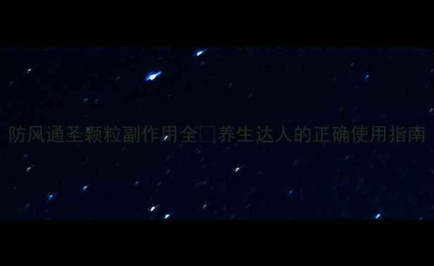 防风通圣颗粒副作用全养生达人的正确使用指南
