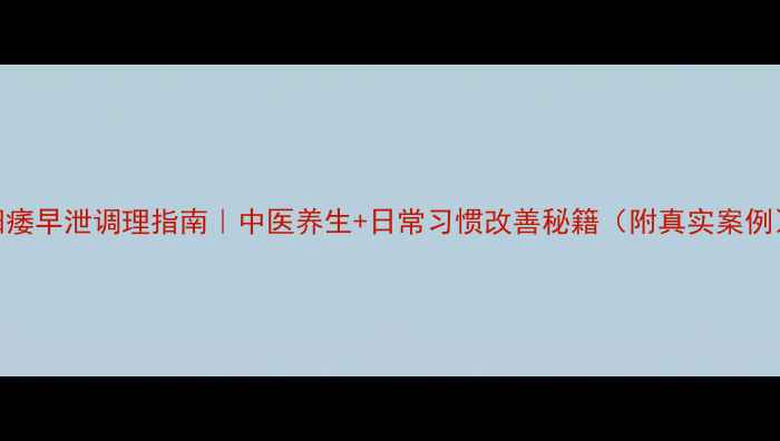 图片 阳痿早泄调理指南｜中医养生+日常习惯改善秘籍（附真实案例）