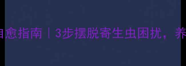 阴虱病居家自愈指南3步摆脱寄生虫困扰养出健康菌群