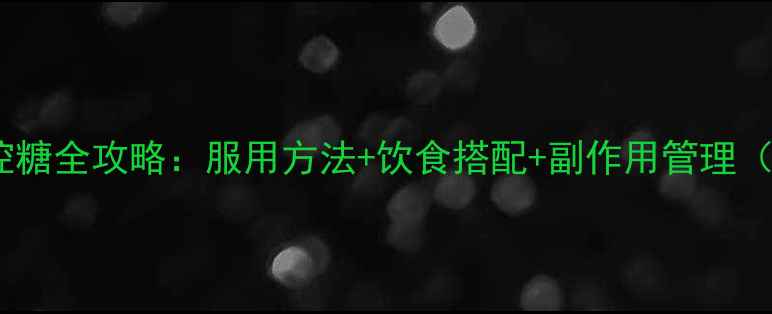 图片 阿卡波糖科学控糖全攻略：服用方法+饮食搭配+副作用管理（附真实案例）1