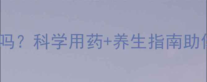阿奇霉素副作用大吗科学用药养生指南助你安全度过用药期