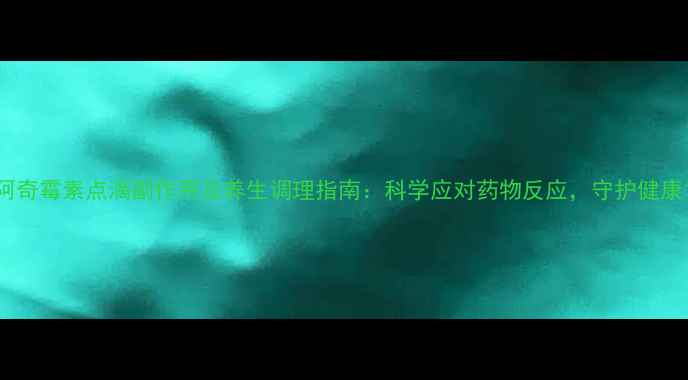 阿奇霉素点滴副作用及养生调理指南科学应对药物反应守护健康