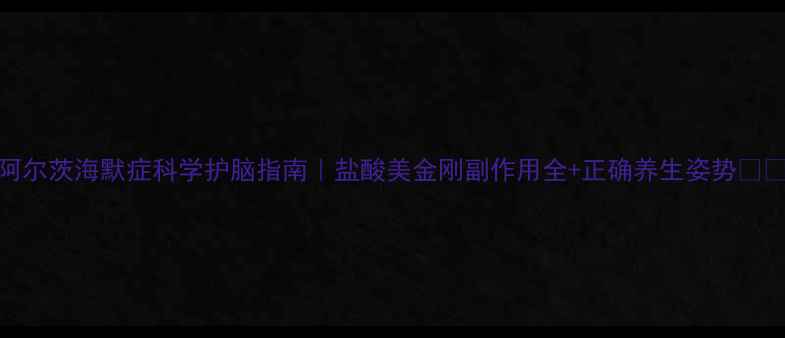 阿尔茨海默症科学护脑指南盐酸美金刚副作用全正确养生姿势