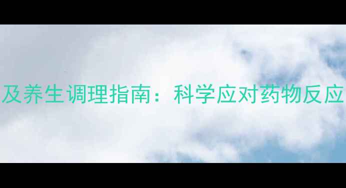 阿帕替尼副作用及养生调理指南科学应对药物反应守护健康体魄