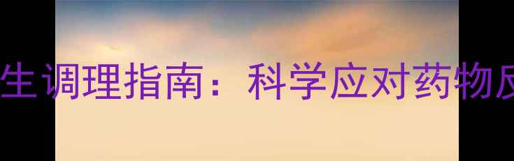 图片 阿帕替尼副作用及养生调理指南：科学应对药物反应，守护健康体魄1