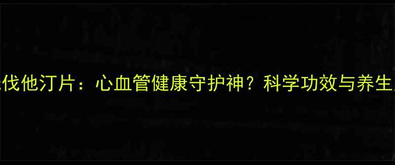 图片 阿托伐他汀片：心血管健康守护神？科学功效与养生建议