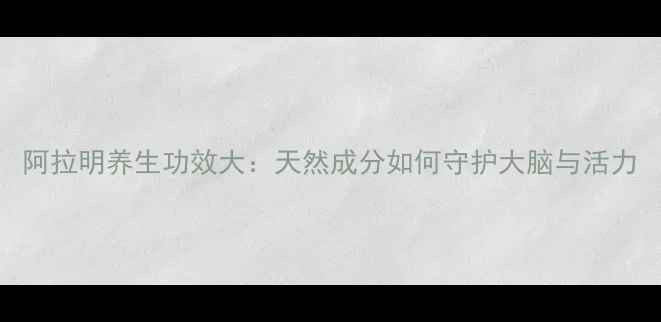 图片 阿拉明养生功效大：天然成分如何守护大脑与活力