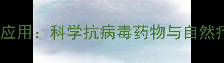 阿昔洛韦的养生应用科学抗病毒药物与自然疗法的协同作用