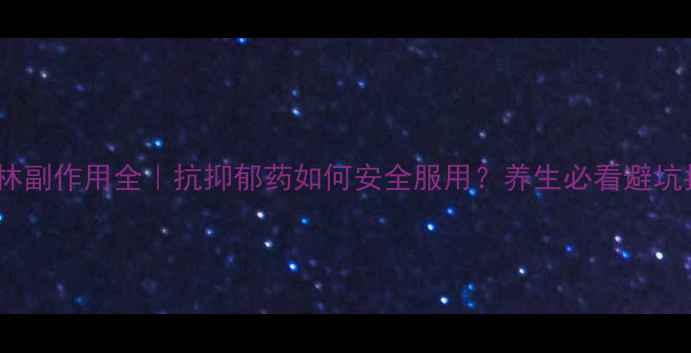 阿米替林副作用全抗抑郁药如何安全服用养生必看避坑指南