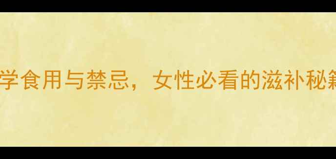 阿胶养生指南科学食用与禁忌女性必看的滋补秘籍附真实案例
