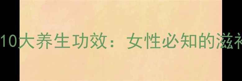 阿胶的10大养生功效女性必知的滋补秘籍