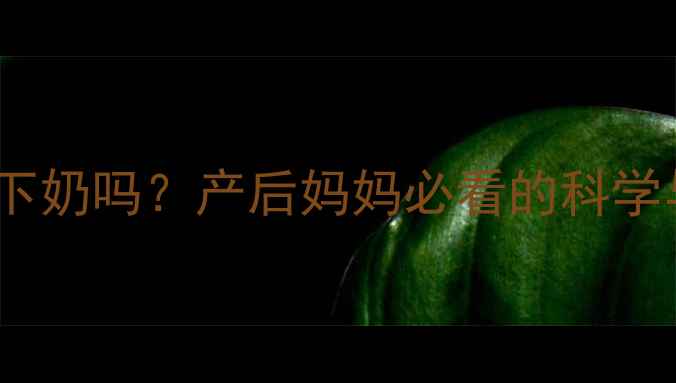 阿胶真的能下奶吗产后妈妈必看的科学与正确用法