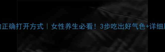 阿胶糕的正确打开方式女性养生必看3步吃出好气色详细用量指南