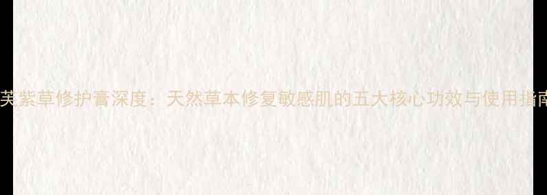 阿芙紫草修护膏深度天然草本修复敏感肌的五大核心功效与使用指南