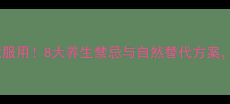 阿莫西林不能随意服用8大养生禁忌与自然替代方案守护健康不踩坑