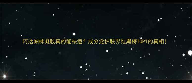 阿达帕林凝胶真的能祛痘成分党护肤界红黑榜TOP1的真相