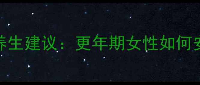 阿达琪副作用及养生建议更年期女性如何安全应对潮热失眠