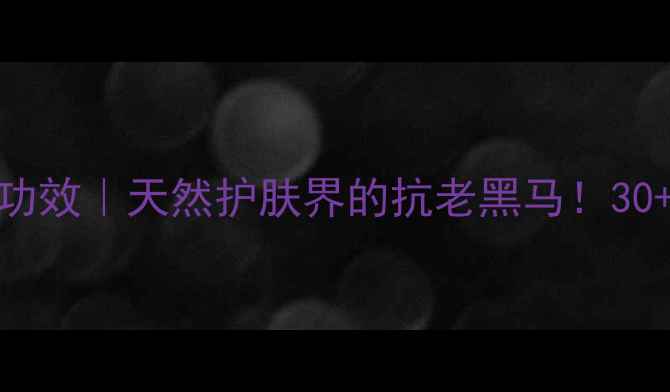 图片 阿里山芙蓉凝胶功效｜天然护肤界的抗老黑马！30+必入的冻龄秘籍