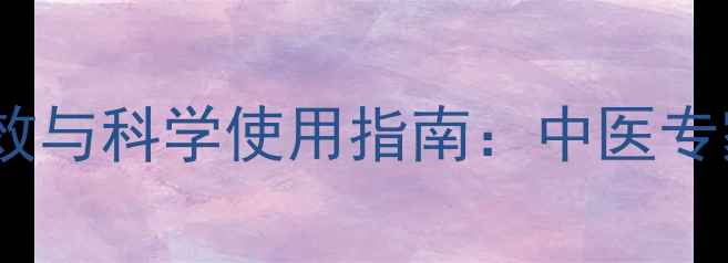 附桂地黄丸的10大养生功效与科学使用指南中医专家教你正确调理阴阳失衡