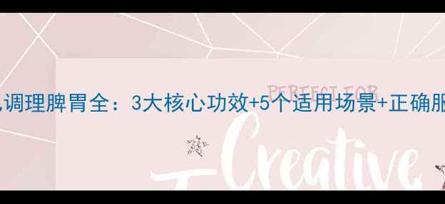 附理中丸调理脾胃全3大核心功效5个适用场景正确服用指南