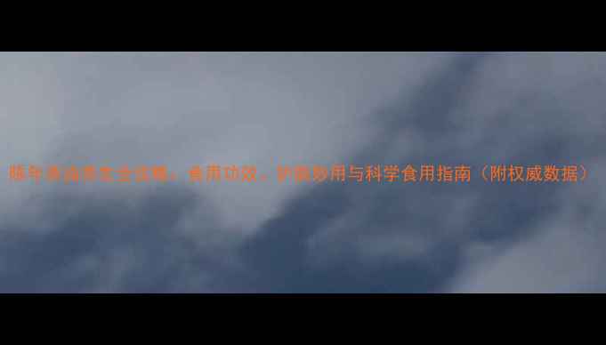 图片 陈年茶油养生全攻略：食用功效、护肤妙用与科学食用指南（附权威数据）