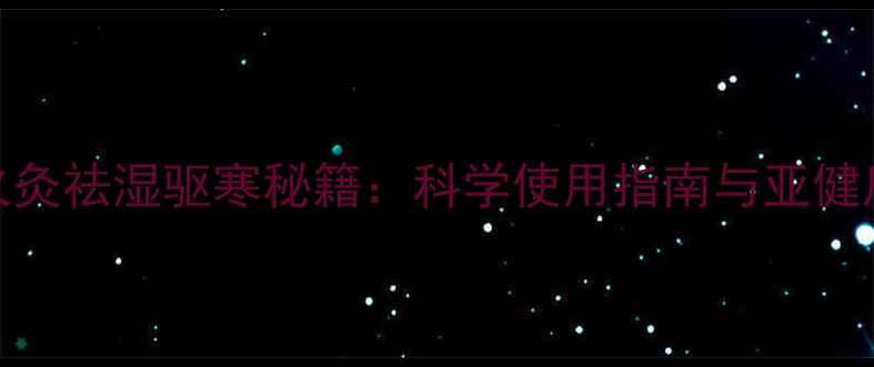 陈氏冰火灸祛湿驱寒秘籍科学使用指南与亚健康调理全