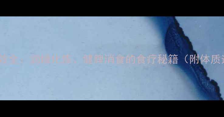 陈皮养生功效全润燥化痰健脾消食的食疗秘籍附体质适用指南