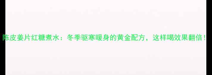 图片 陈皮姜片红糖煮水：冬季驱寒暖身的黄金配方，这样喝效果翻倍！