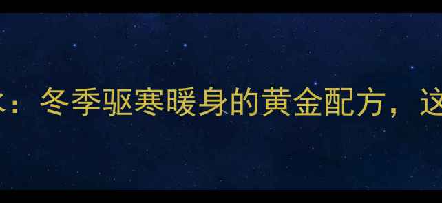 陈皮姜片红糖煮水冬季驱寒暖身的黄金配方这样喝效果翻倍