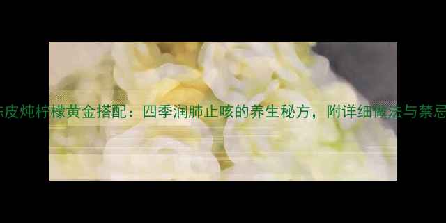 图片 陈皮炖柠檬黄金搭配：四季润肺止咳的养生秘方，附详细做法与禁忌1